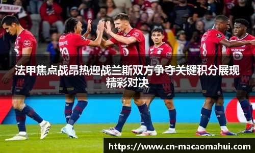 法甲焦点战昂热迎战兰斯双方争夺关键积分展现精彩对决