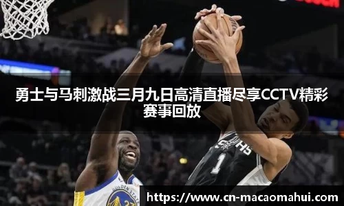勇士与马刺激战三月九日高清直播尽享CCTV精彩赛事回放