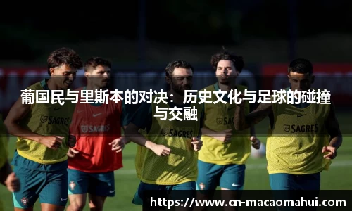 葡国民与里斯本的对决：历史文化与足球的碰撞与交融