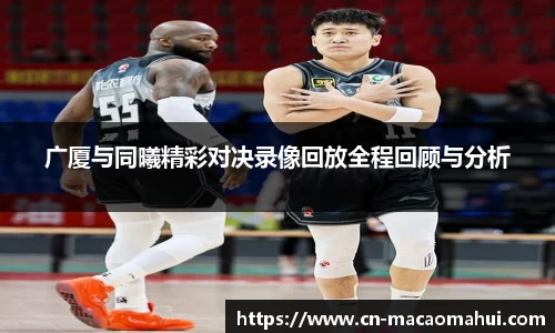 广厦与同曦精彩对决录像回放全程回顾与分析