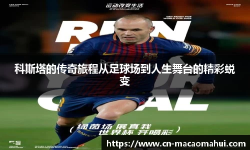 科斯塔的传奇旅程从足球场到人生舞台的精彩蜕变