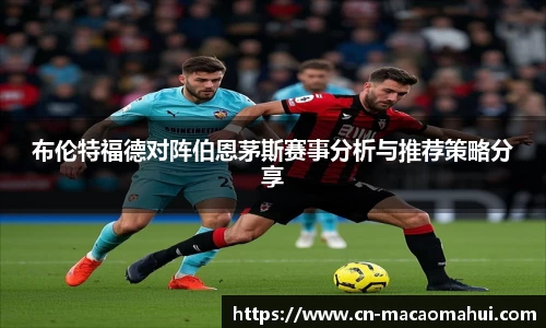 布伦特福德对阵伯恩茅斯赛事分析与推荐策略分享