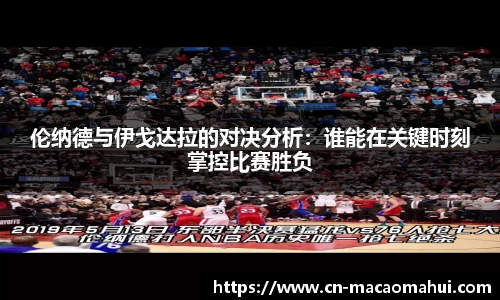伦纳德与伊戈达拉的对决分析：谁能在关键时刻掌控比赛胜负
