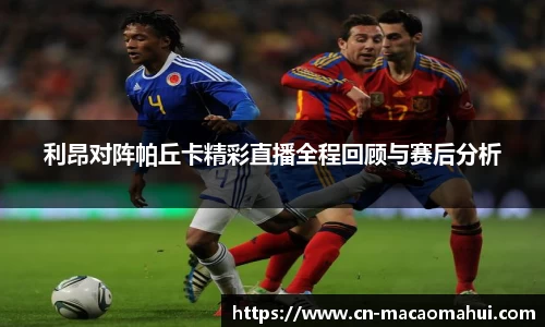 利昂对阵帕丘卡精彩直播全程回顾与赛后分析