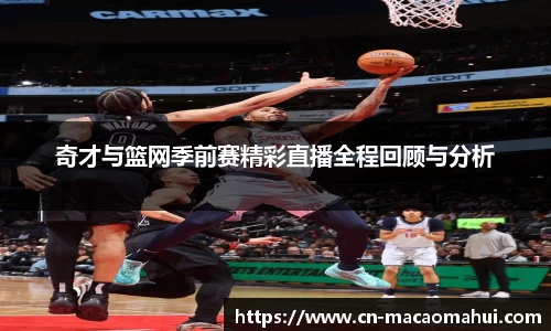 奇才与篮网季前赛精彩直播全程回顾与分析