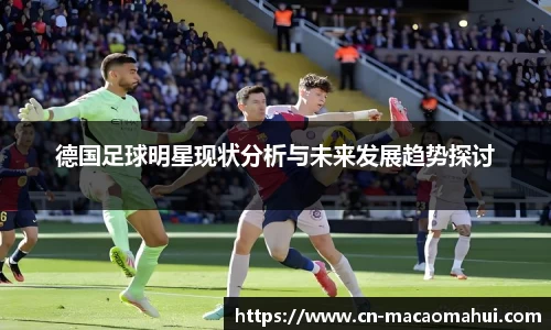德国足球明星现状分析与未来发展趋势探讨
