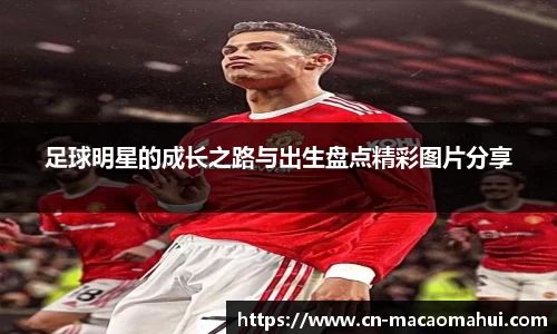 足球明星的成长之路与出生盘点精彩图片分享