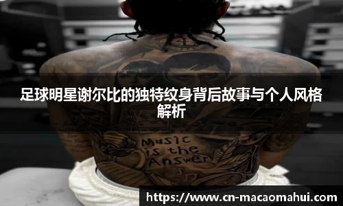 足球明星谢尔比的独特纹身背后故事与个人风格解析