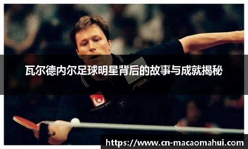 瓦尔德内尔足球明星背后的故事与成就揭秘