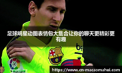 足球明星动图表情包大集合让你的聊天更精彩更有趣