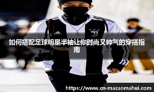 如何搭配足球明星半袖让你时尚又帅气的穿搭指南