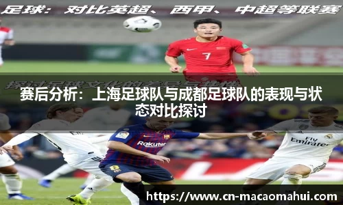 赛后分析:上海足球队与成都足球队的表现与状态对比探讨